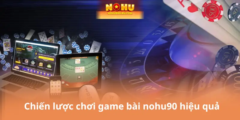 Chiến lược chơi game bài nohu90 hiệu quả