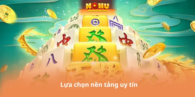 Lựa chọn nền tảng uy tín